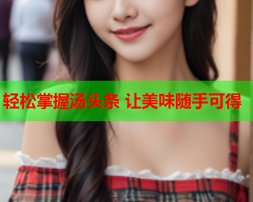轻松掌握汤头条 让美味随手可得