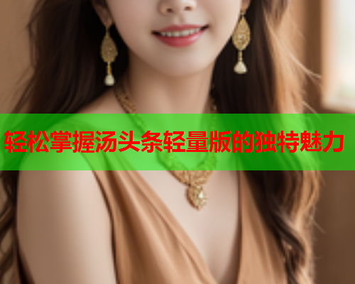 轻松掌握汤头条轻量版的独特魅力