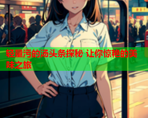 轻量污的汤头条探秘 让你惊艳的美味之旅
