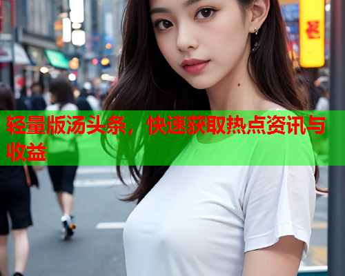 轻量版汤头条，快速获取热点资讯与收益