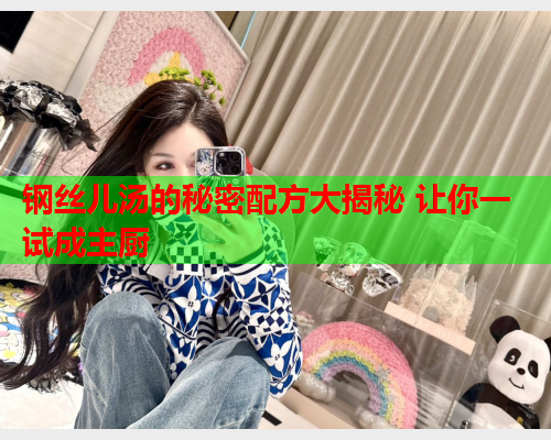 钢丝儿汤的秘密配方大揭秘 让你一试成主厨