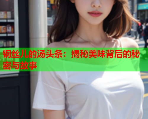 钢丝儿的汤头条：揭秘美味背后的秘密与故事