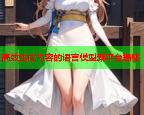 高效生成内容的语言模型新平台揭秘