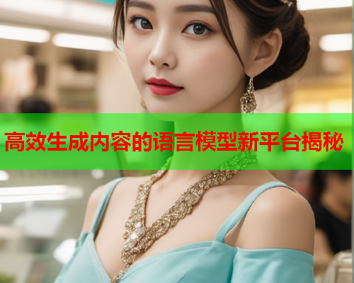 高效生成内容的语言模型新平台揭秘