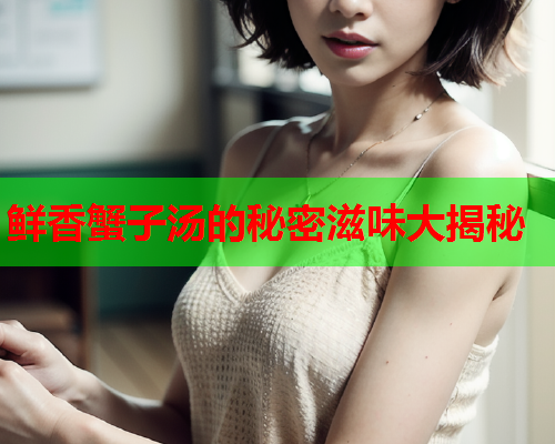 鲜香蟹子汤的秘密滋味大揭秘