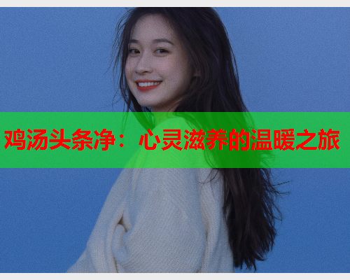 鸡汤头条净：心灵滋养的温暖之旅