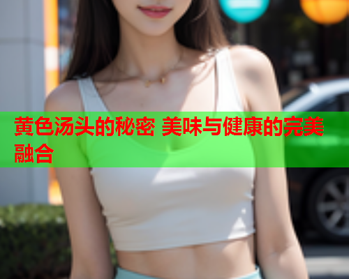 黄色汤头的秘密 美味与健康的完美融合