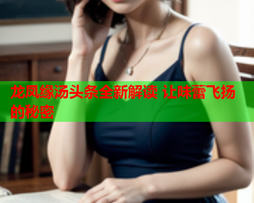 龙凤缘汤头条全新解读 让味蕾飞扬的秘密