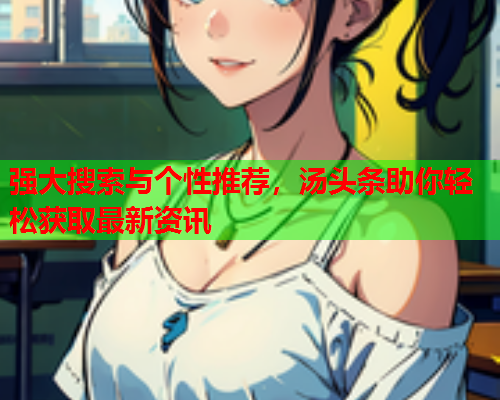 强大搜索与个性推荐，汤头条助你轻松获取最新资讯