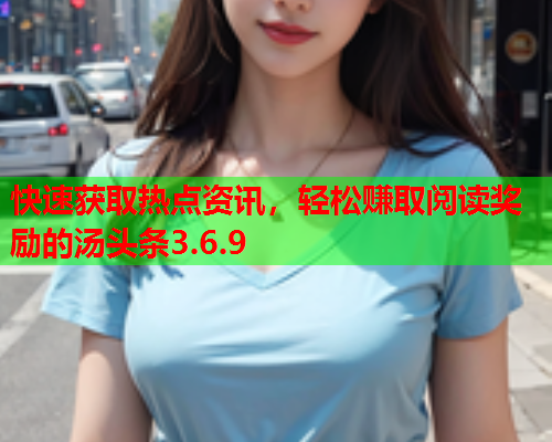 快速获取热点资讯，轻松赚取阅读奖励的汤头条3.6.9