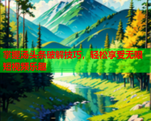 掌握汤头条破解技巧，轻松享受无限短视频乐趣