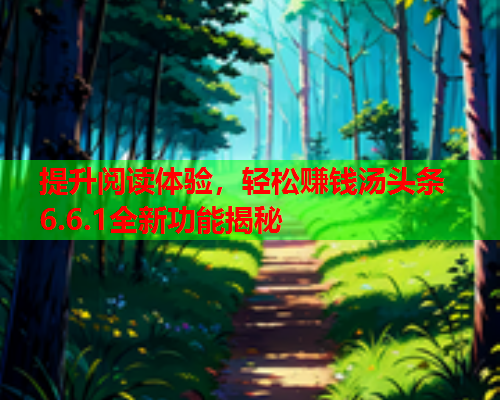提升阅读体验，轻松赚钱汤头条6.6.1全新功能揭秘