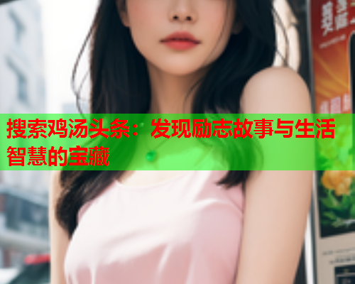 搜索鸡汤头条：发现励志故事与生活智慧的宝藏