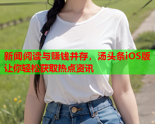 新闻阅读与赚钱并存，汤头条iOS版让你轻松获取热点资讯