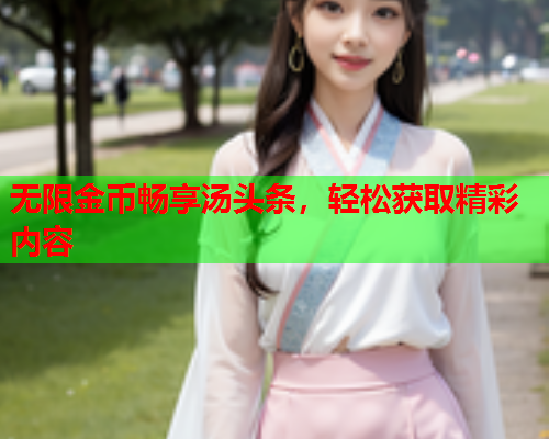 无限金币畅享汤头条，轻松获取精彩内容