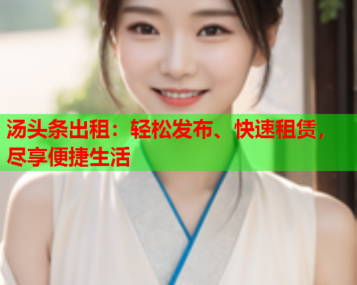 汤头条出租：轻松发布、快速租赁，尽享便捷生活