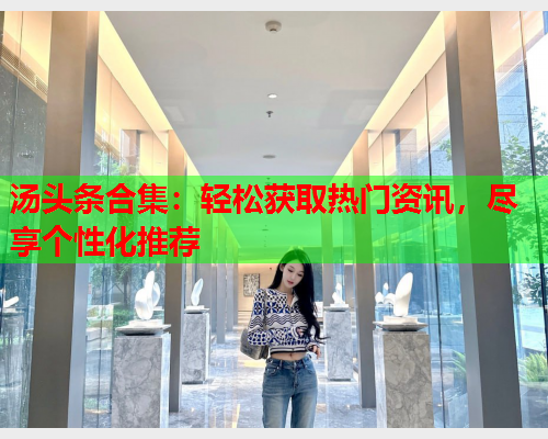 汤头条合集：轻松获取热门资讯，尽享个性化推荐