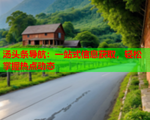汤头条导航：一站式信息获取，轻松掌握热点动态
