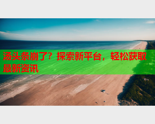 汤头条崩了？探索新平台，轻松获取最新资讯