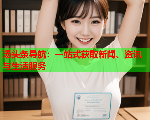 汤头条导航：一站式获取新闻、资讯与生活服务