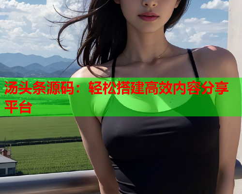 汤头条源码：轻松搭建高效内容分享平台