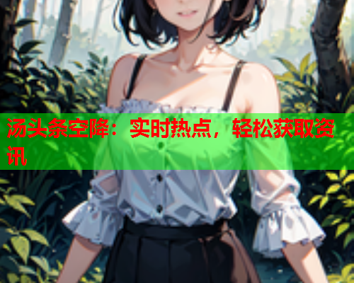 汤头条空降：实时热点，轻松获取资讯