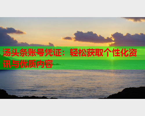 汤头条账号凭证：轻松获取个性化资讯与优质内容
