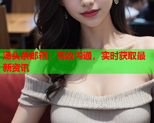 汤头条邮箱：高效沟通，实时获取最新资讯