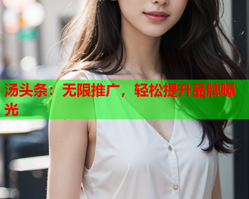 汤头条：无限推广，轻松提升品牌曝光