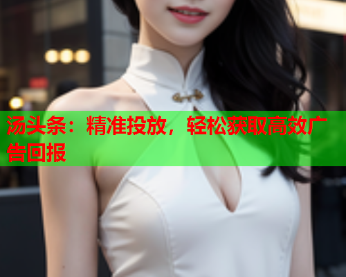 汤头条：精准投放，轻松获取高效广告回报