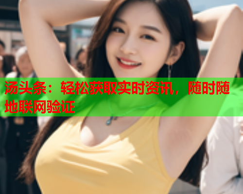 汤头条：轻松获取实时资讯，随时随地联网验证