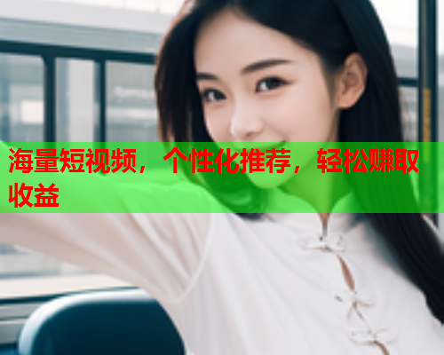 海量短视频，个性化推荐，轻松赚取收益